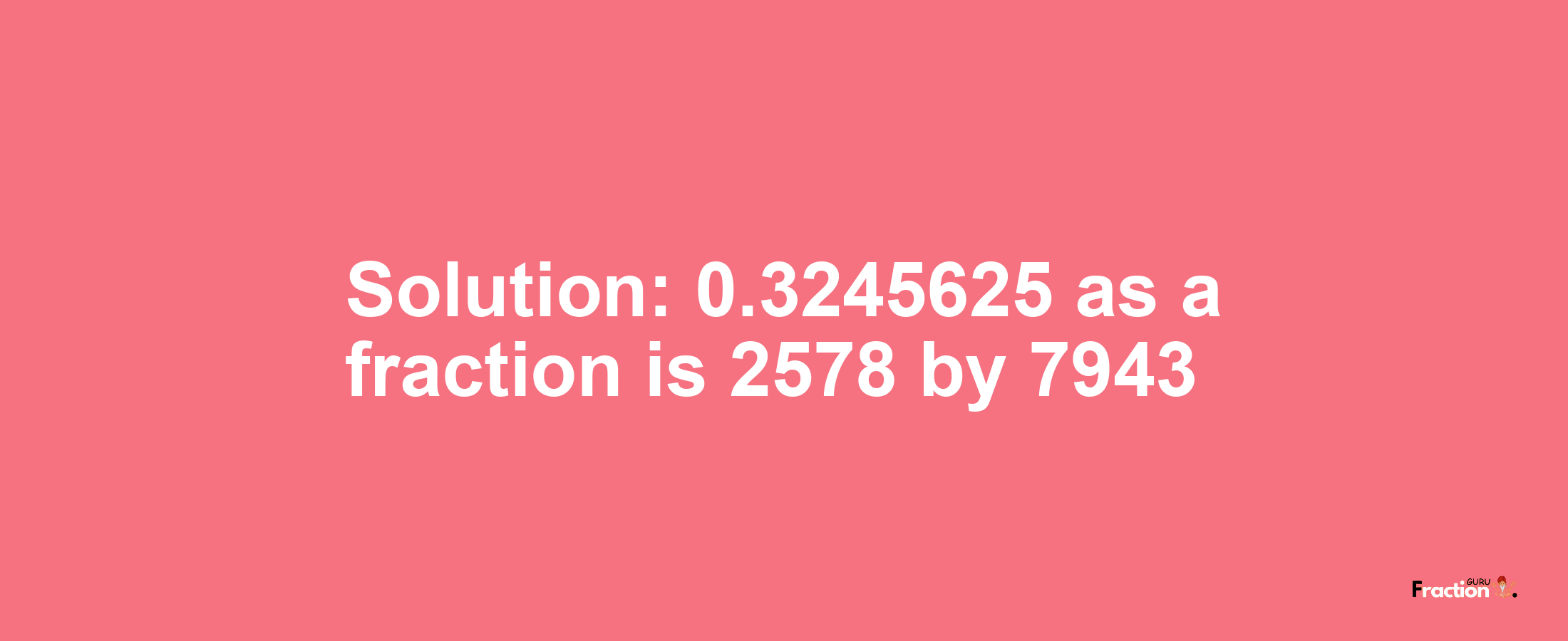 Solution:0.3245625 as a fraction is 2578/7943